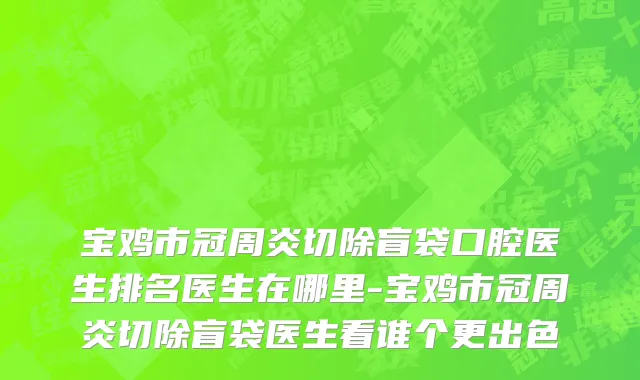 宝鸡市冠周炎切除盲袋口腔医生排名医生在哪里-宝鸡市冠周炎切除盲袋医生看谁个更出色