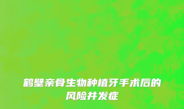 鹤壁亲骨生物种植牙手术后的风险并发症
