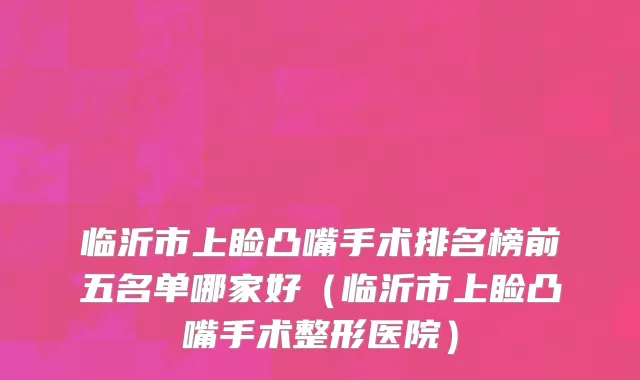 临沂市上睑凸嘴手术排名榜前五名单哪家好（临沂市上睑凸嘴手术整形医院）