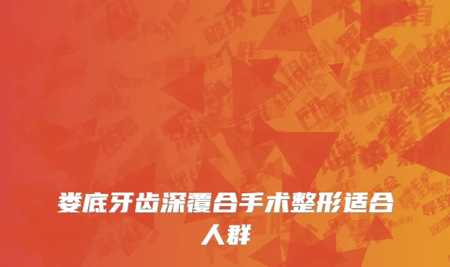 娄底牙齿深覆合手术整形适合人群