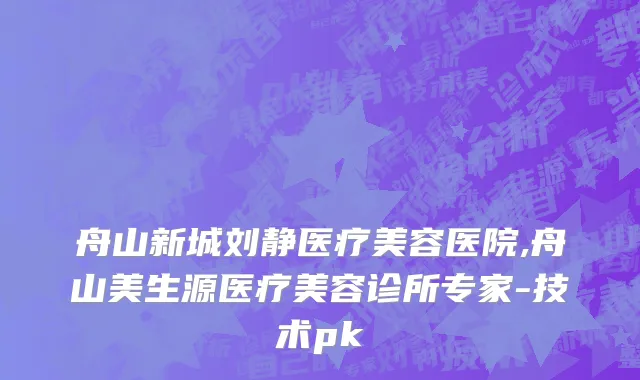 舟山新城刘静医疗美容医院,舟山美生源医疗美容诊所专家-技术pk