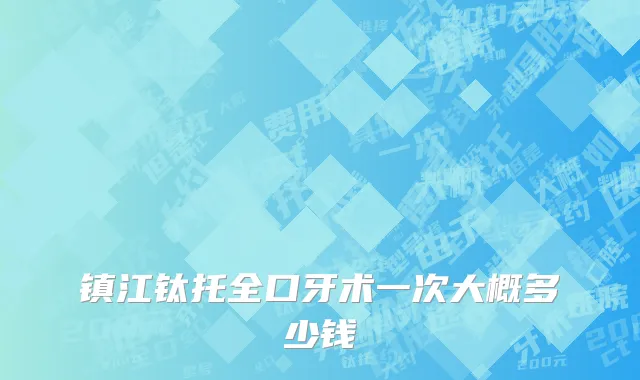 镇江钛托全口牙术一次大概多少钱