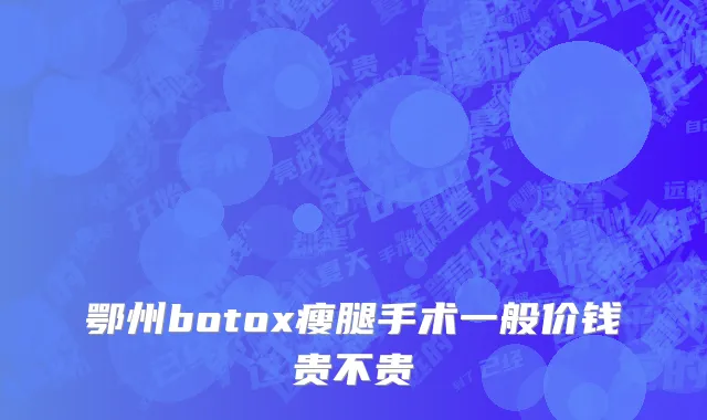 鄂州botox瘦腿手术一般价钱贵不贵