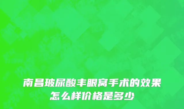 南昌玻尿酸丰眼窝手术的效果怎么样价格是多少