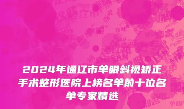 2024年通辽市单眼斜视矫正手术整形医院上榜名单前十位名单专家精选