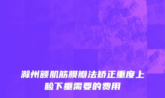 滁州额肌筋膜瓣法矫正重度上睑下垂需要的费用