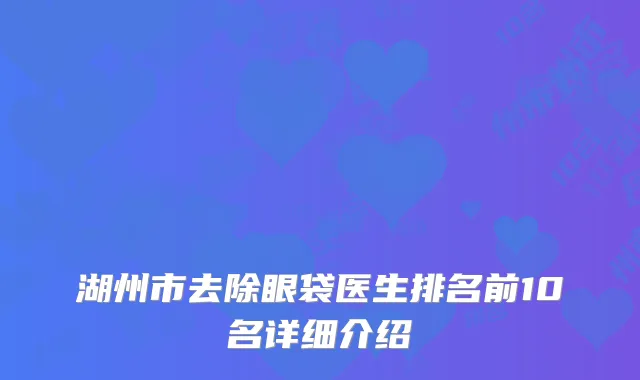 湖州市去除眼袋医生排名前10名详细介绍