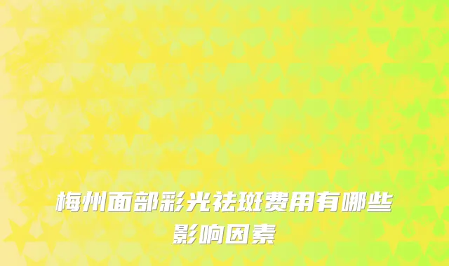 梅州面部彩光祛斑费用有哪些影响因素