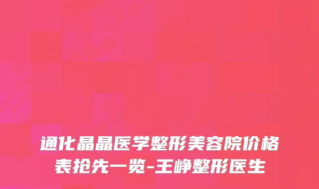 通化晶晶医学整形美容院价格表抢先一览-王峥整形医生