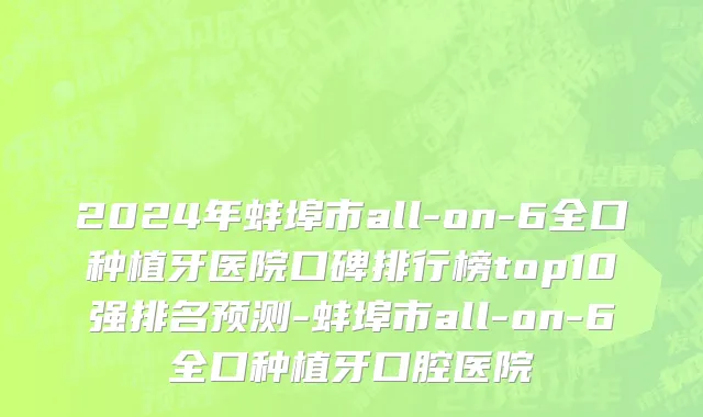 2024年蚌埠市all-on-6全口种植牙医院口碑排行榜top10强排名预测-蚌埠市all-on-6全口种植牙口腔医院