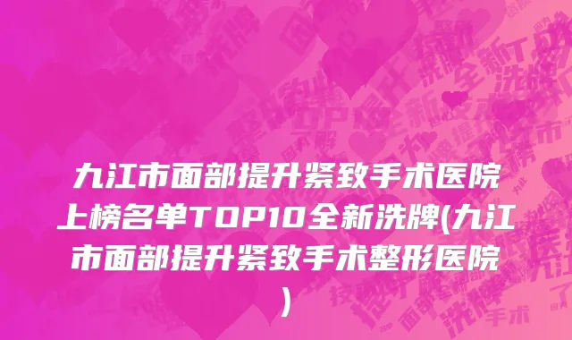 九江市面部提升紧致手术医院上榜名单TOP10全新洗牌(九江市面部提升紧致手术整形医院)