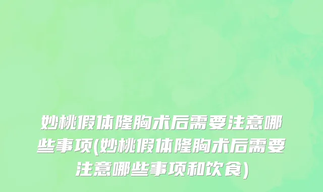 妙桃假体隆胸术后需要注意哪些事项(妙桃假体隆胸术后需要注意哪些事项和饮食)
