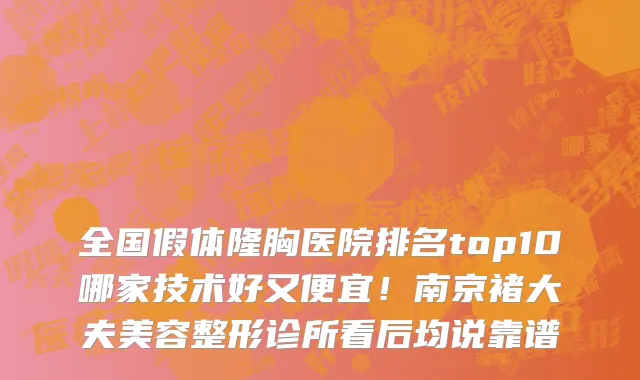 全国假体隆胸医院排名top10哪家技术好又便宜！南京褚大夫美容整形诊所看后均说靠谱