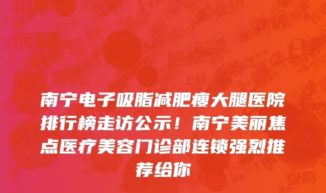 南宁电子吸脂减肥瘦大腿医院排行榜走访公示!南宁美丽焦点医疗美容门诊部连锁强烈推荐给你