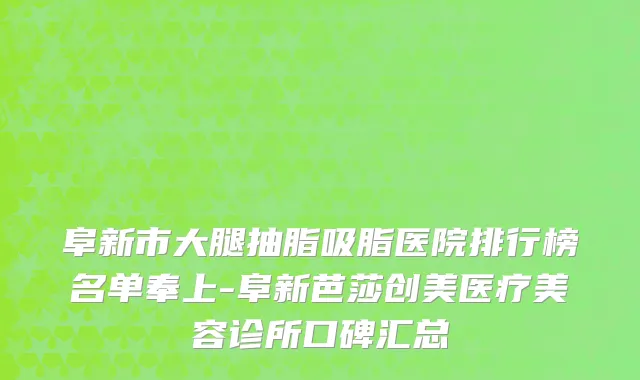 阜新市大腿抽脂吸脂医院排行榜名单奉上-阜新芭莎创美医疗美容诊所口碑汇总