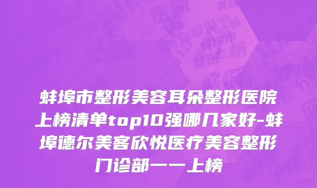 蚌埠市整形美容耳朵整形医院上榜清单top10强哪几家好-蚌埠德尔美客欣悦医疗美容整形门诊部一一上榜