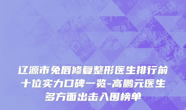辽源市兔唇修复整形医生排行前十位实力口碑一览-高鹏元医生多方面出击入围榜单