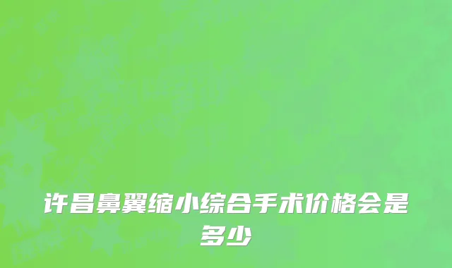 许昌鼻翼缩小综合手术价格会是多少