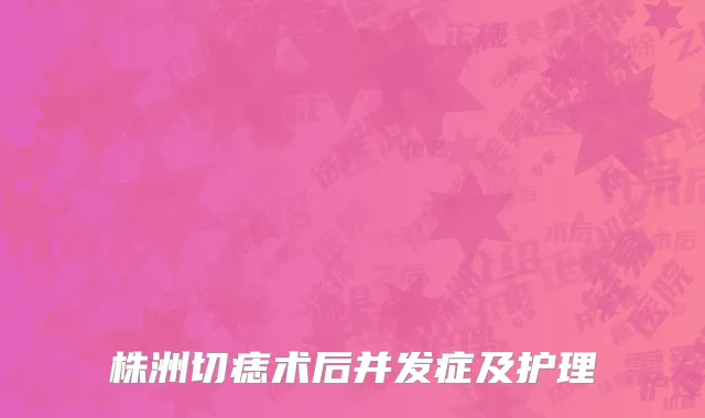 株洲切痣术后并发症及护理
