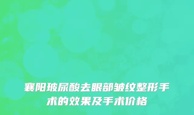 襄阳玻尿酸去眼部皱纹整形手术的效果及手术价格