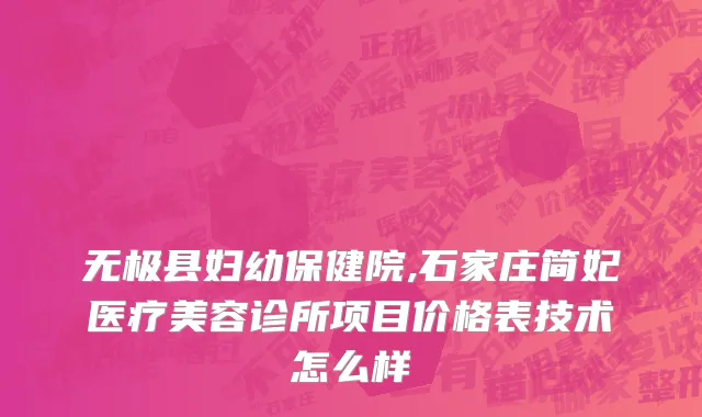 无极县妇幼保健院,石家庄简妃医疗美容诊所项目价格表技术怎么样