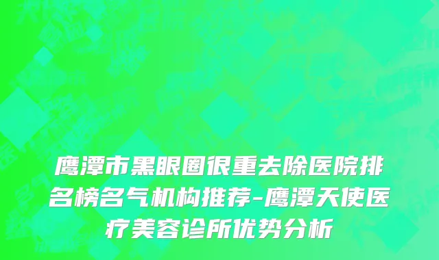 鹰潭市黑眼圈很重去除医院排名榜名气机构推荐-鹰潭天使医疗美容诊所优势分析