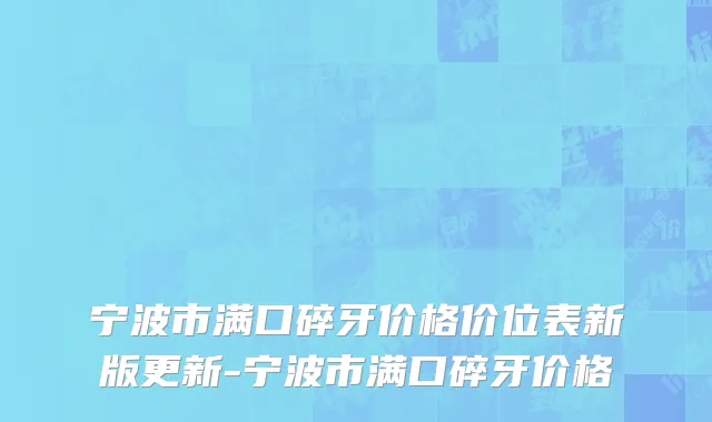 宁波市满口碎牙价格价位表新版更新-宁波市满口碎牙价格