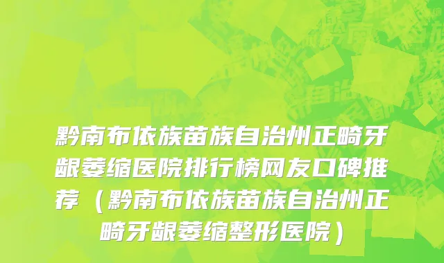 黔南布依族苗族自治州正畸牙龈萎缩医院排行榜网友口碑推荐（黔南布依族苗族自治州正畸牙龈萎缩整形医院）