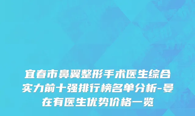 宜春市鼻翼整形手术医生综合实力前十强排行榜名单分析-晏在有医生优势价格一览