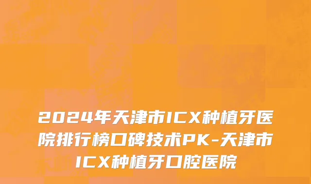 2024年天津市ICX种植牙医院排行榜口碑技术PK-天津市ICX种植牙口腔医院