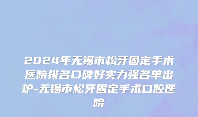 2024年无锡市松牙固定手术医院排名口碑好实力强名单出炉-无锡市松牙固定手术口腔医院