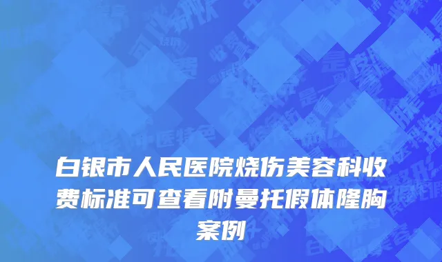 白银市人民医院烧伤美容科收费标准可查看附曼托假体隆胸案例