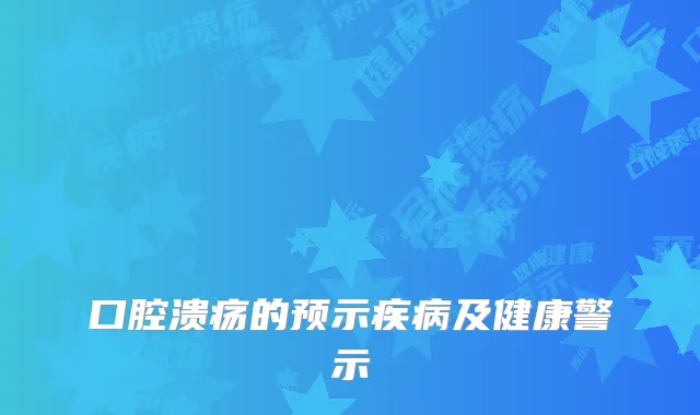 口腔溃疡的预示疾病及健康警示