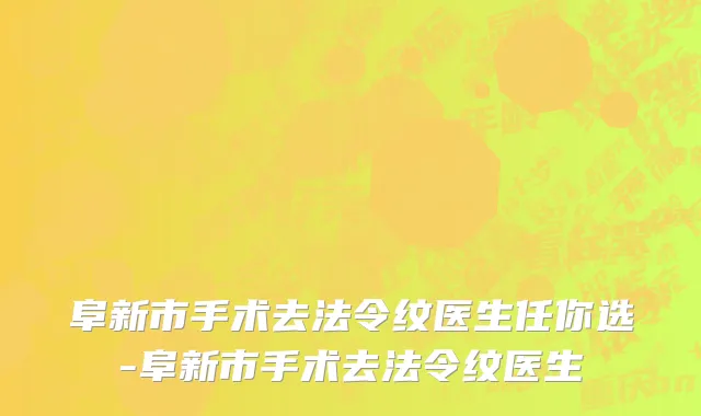 阜新市手术去法令纹医生任你选-阜新市手术去法令纹医生