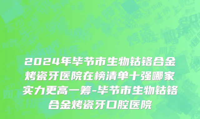 2024年毕节市生物钴铬合金烤瓷牙医院在榜清单十强哪家实力更高一筹-毕节市生物钴铬合金烤瓷牙口腔医院