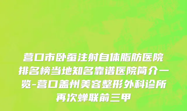 营口市卧蚕注射自体脂肪医院排名榜当地知名靠谱医院简介一览-营口盖州美容整形外科诊所再次蝉联前三甲