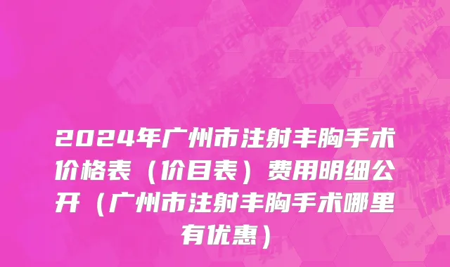 2024年广州市注射丰胸手术价格表（价目表）费用明细公开（广州市注射丰胸手术哪里有优惠）