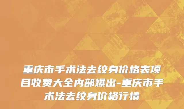 重庆市手术法去纹身价格表项目收费大全内部爆出-重庆市手术法去纹身价格行情