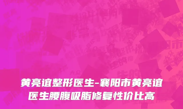 黄亮谊整形医生-襄阳市黄亮谊医生腰腹吸脂修复性价比高