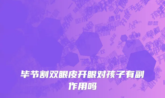 毕节割双眼皮开眼对孩子有副作用吗