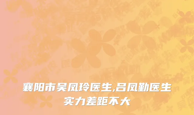 襄阳市吴凤玲医生,吕凤勤医生实力差距不大