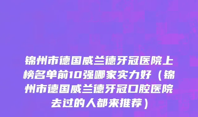 锦州市德国威兰德牙冠医院上榜名单前10强哪家实力好（锦州市德国威兰德牙冠口腔医院去过的人都来推荐）