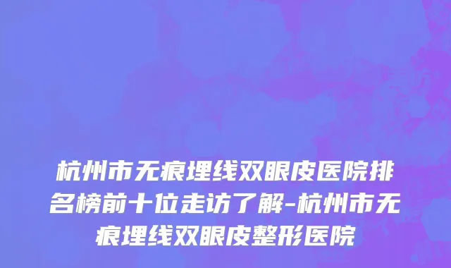 杭州市无痕埋线双眼皮医院排名榜前十位走访了解-杭州市无痕埋线双眼皮整形医院