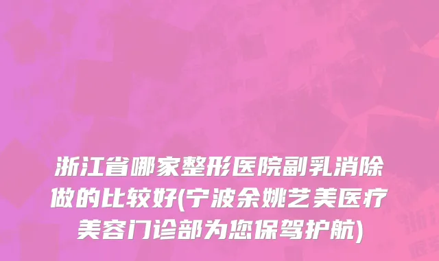 浙江省哪家整形医院副乳消除做的比较好(宁波余姚艺美医疗美容门诊部为您保驾护航)