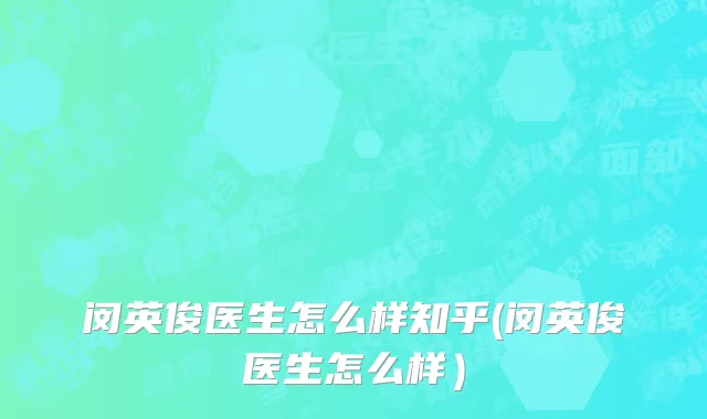 闵英俊医生怎么样知乎(闵英俊医生怎么样）