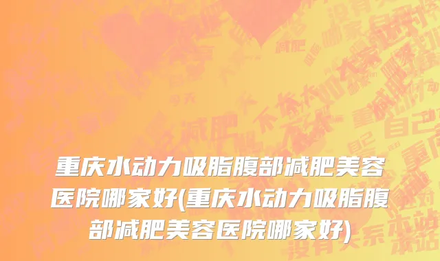 重庆水动力吸脂腹部减肥美容医院哪家好(重庆水动力吸脂腹部减肥美容医院哪家好)