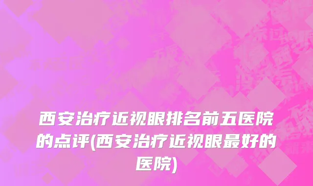 西安治疗近视眼排名前五医院的点评(西安治疗近视眼最好的医院)