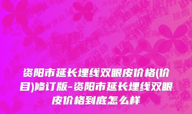 资阳市延长埋线双眼皮价格(价目)修订版-资阳市延长埋线双眼皮价格到底怎么样