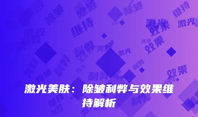 激光美肤：除皱利弊与效果维持解析