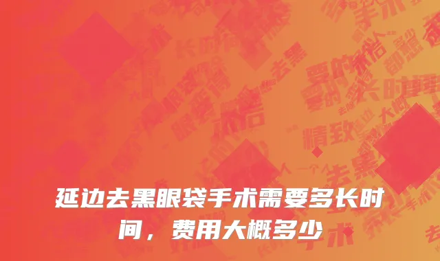 延边去黑眼袋手术需要多长时间，费用大概多少